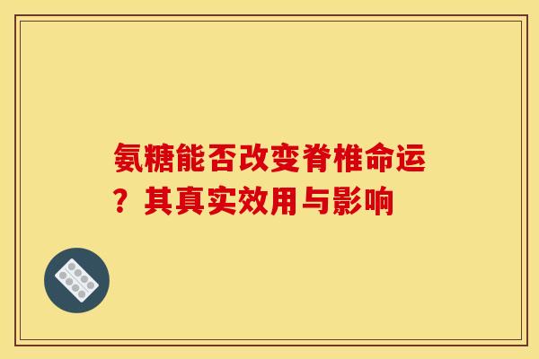 氨糖能否改变脊椎命运？其真实效用与影响
