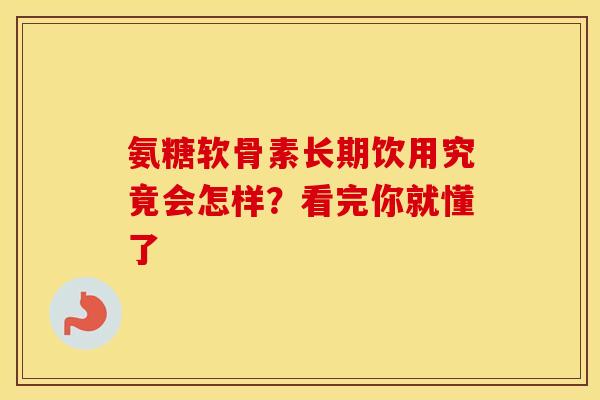 氨糖软骨素长期饮用究竟会怎样？看完你就懂了