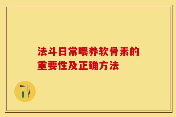 法斗日常喂养软骨素的重要性及正确方法