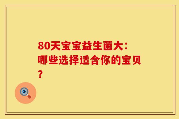 80天宝宝益生菌大：哪些选择适合你的宝贝？