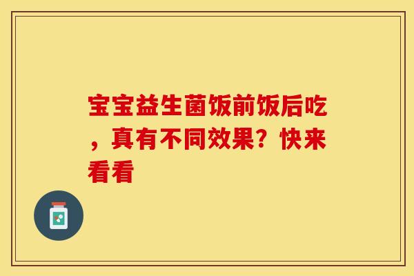 宝宝益生菌饭前饭后吃，真有不同效果？快来看看