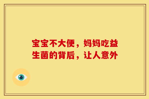宝宝不大便,妈妈吃益生菌的背后,让人意外 宝宝不大便,妈妈吃益生菌的背后,让人意外