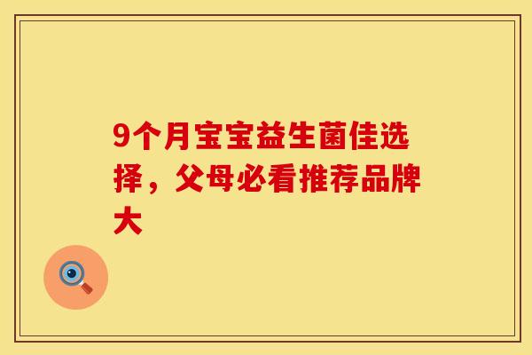 9个月宝宝益生菌佳选择，父母必看推荐品牌大