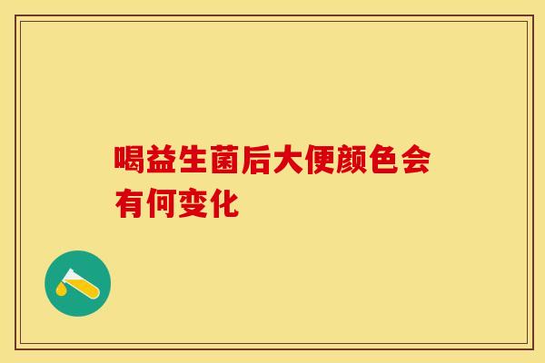 喝益生菌后大便颜色会有何变化