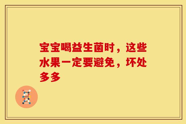 宝宝喝益生菌时，这些水果一定要避免，坏处多多