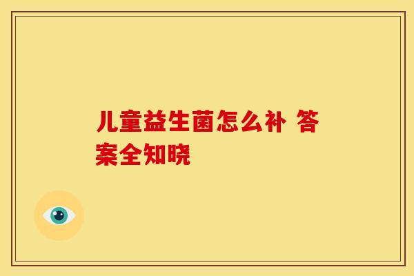 儿童益生菌怎么补 答案全知晓