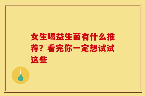 女生喝益生菌有什么推荐?看完你一定想试试这些 女生喝益生菌有什么推荐?看完你一定想试试这些