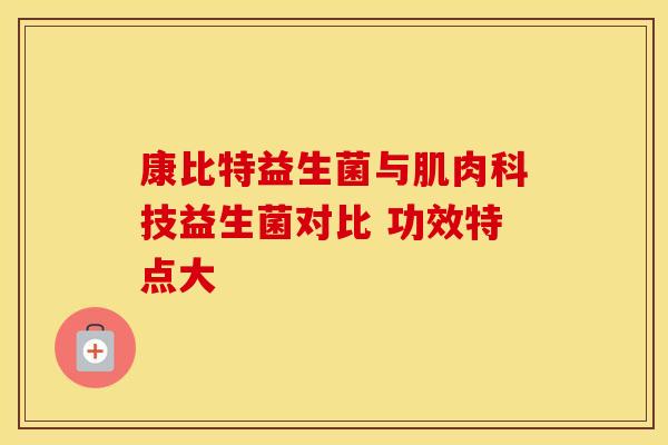 康比特益生菌与肌肉科技益生菌对比 功效特点大 康比特益生菌与肌肉科技益生菌对比 功效特点大