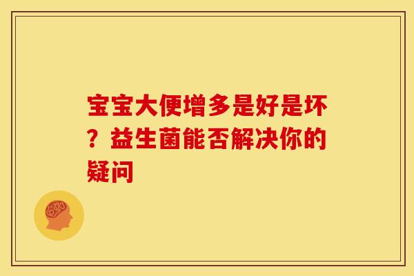宝宝大便增多是好是坏?益生菌能否解决你的疑问 宝宝大便增多是好是坏?益生菌能否解决你的疑问