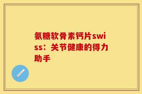 氨糖软骨素钙片swiss：关节健康的得力助手