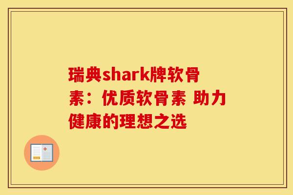 瑞典shark牌软骨素:优质软骨素 助力健康的理想之选 瑞典shark牌软骨素:优质软骨素 助力健康的理想之选