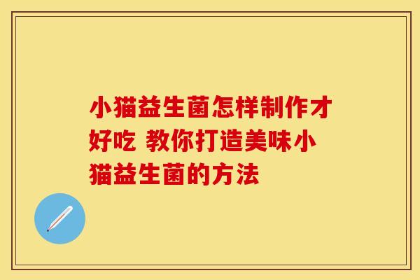 小猫益生菌怎样制作才好吃 教你打造美味小猫益生菌的方法