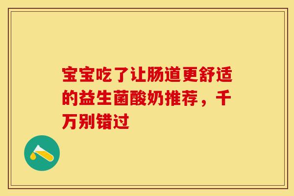 宝宝吃了让肠道更舒适的益生菌酸奶推荐，千万别错过