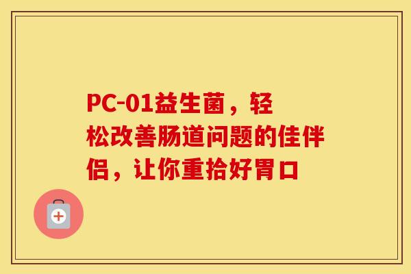 PC-01益生菌,轻松改善肠道问题的佳伴侣,让你重拾好胃口 PC-01益生菌,轻松改善肠道问题的佳伴侣,让你重拾好胃口