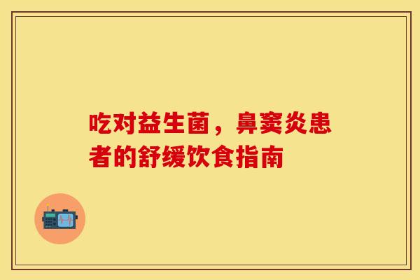 吃对益生菌，鼻窦炎患者的舒缓饮食指南
