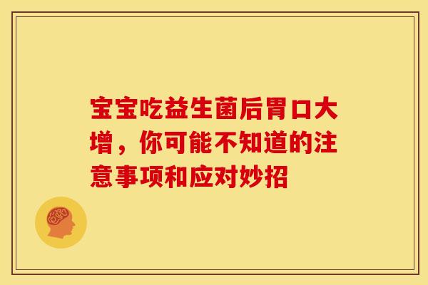 宝宝吃益生菌后胃口大增,你可能不知道的注意事项和应对妙招 宝宝吃益生菌后胃口大增,你可能不知道的注意事项和应对妙招