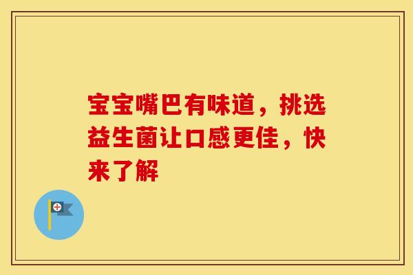 宝宝嘴巴有味道，挑选益生菌让口感更佳，快来了解