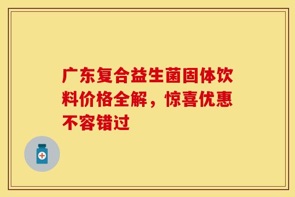 广东复合益生菌固体饮料价格全解，惊喜优惠不容错过