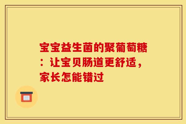 宝宝益生菌的聚葡萄糖：让宝贝肠道更舒适，家长怎能错过
