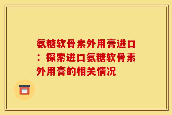 氨糖软骨素外用膏进口：探索进口氨糖软骨素外用膏的相关情况