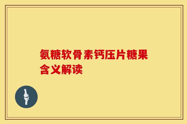 氨糖软骨素钙压片糖果含义解读