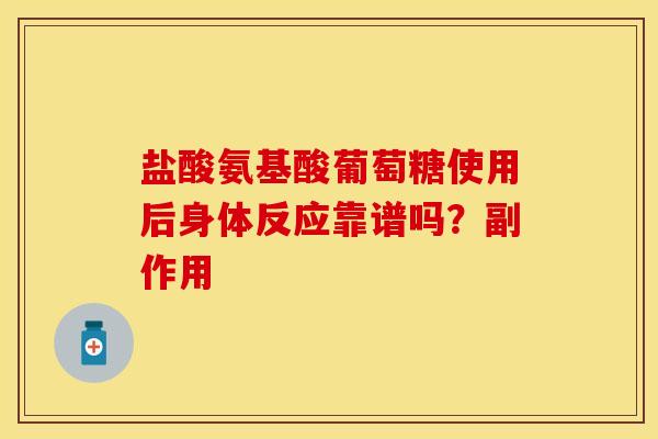 盐酸氨基酸葡萄糖使用后身体反应靠谱吗？副作用