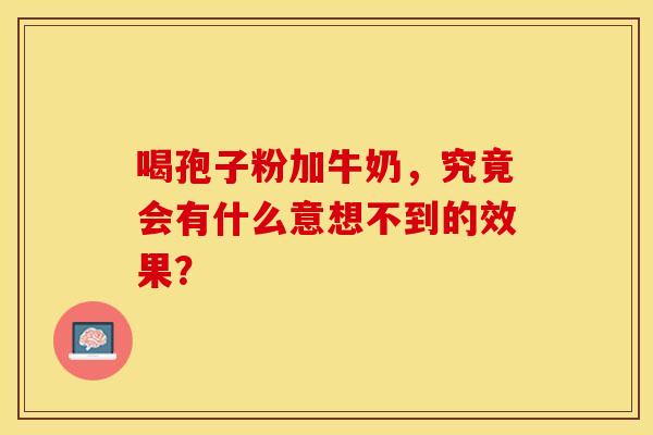 喝孢子粉加牛奶，究竟会有什么意想不到的效果？