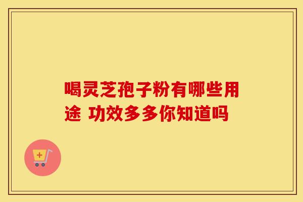 喝灵芝孢子粉有哪些用途 功效多多你知道吗