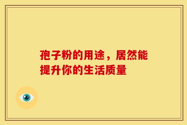 孢子粉的用途，居然能提升你的生活质量