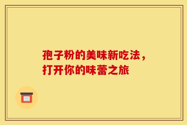 孢子粉的美味新吃法，打开你的味蕾之旅