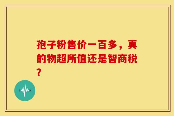 孢子粉售价一百多，真的物超所值还是智商税？
