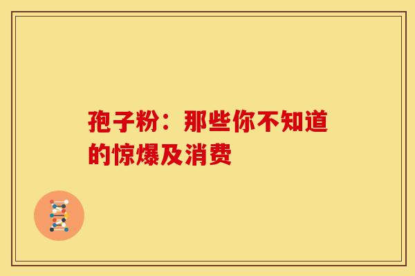 孢子粉：那些你不知道的惊爆及消费