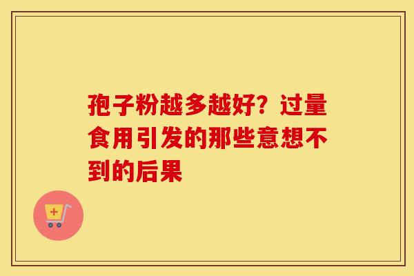 孢子粉越多越好？过量食用引发的那些意想不到的后果