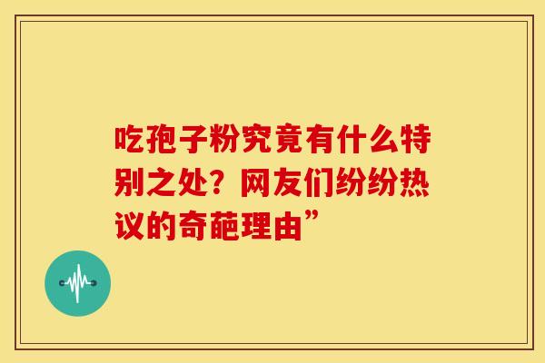 吃孢子粉究竟有什么特别之处？网友们纷纷热议的奇葩理由”