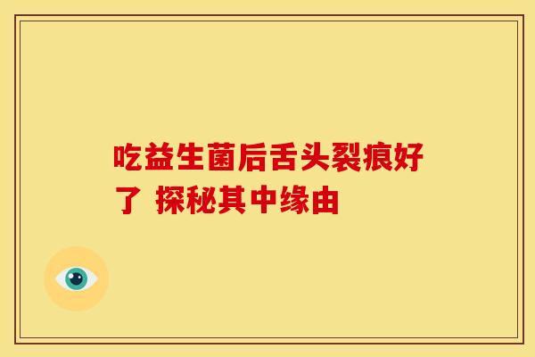 吃益生菌后舌头裂痕好了 探秘其中缘由