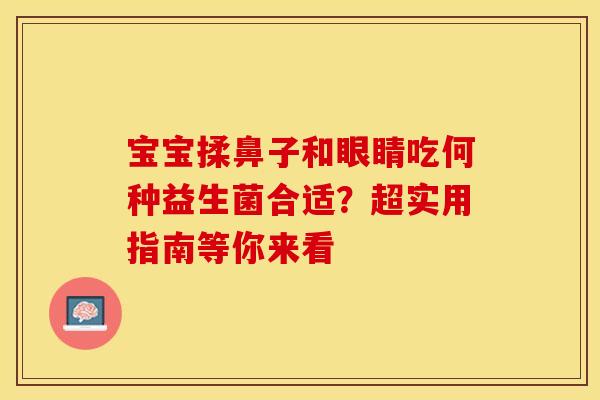 宝宝揉鼻子和眼睛吃何种益生菌合适？超实用指南等你来看
