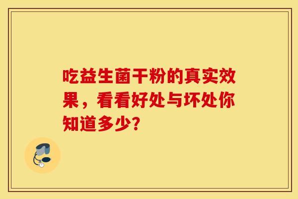 吃益生菌干粉的真实效果,看看好处与坏处你知道多少? 吃益生菌干粉的真实效果,看看好处与坏处你知道多少?