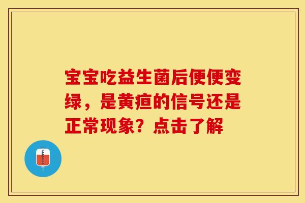 宝宝吃益生菌后便便变绿，是黄疸的信号还是正常现象？点击了解