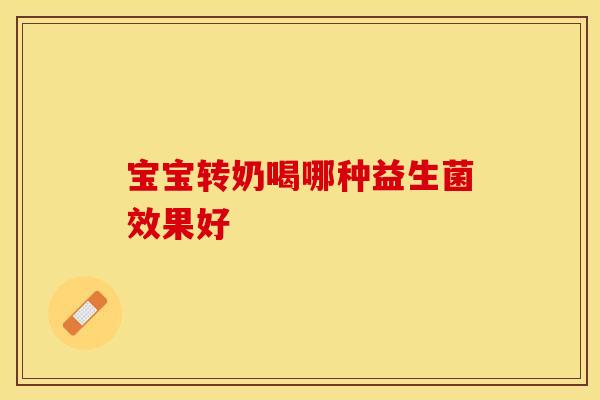 宝宝转奶喝哪种益生菌效果好 宝宝转奶喝哪种益生菌效果好