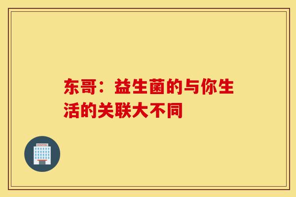 东哥：益生菌的与你生活的关联大不同