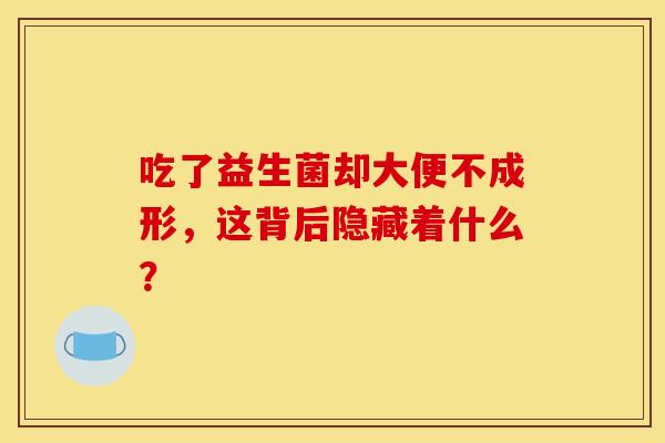 吃了益生菌却大便不成形，这背后隐藏着什么？