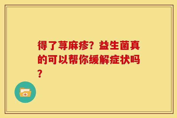 得了荨麻疹？益生菌真的可以帮你缓解症状吗？