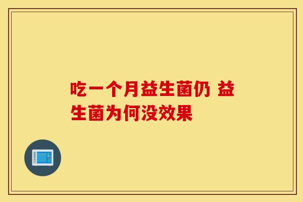 吃一个月益生菌仍 益生菌为何没效果 吃一个月益生菌仍 益生菌为何没效果