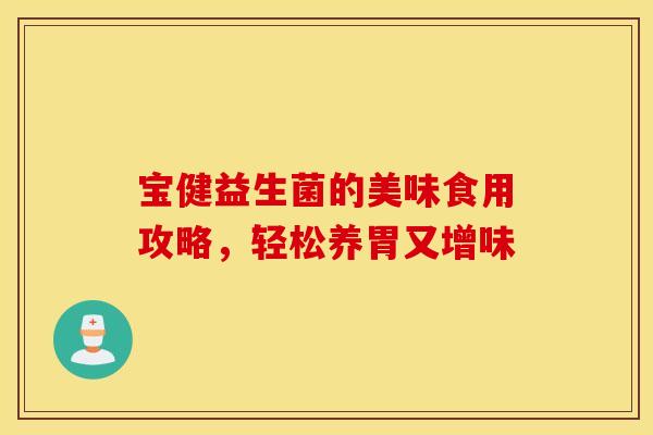 宝健益生菌的美味食用攻略，轻松养胃又增味