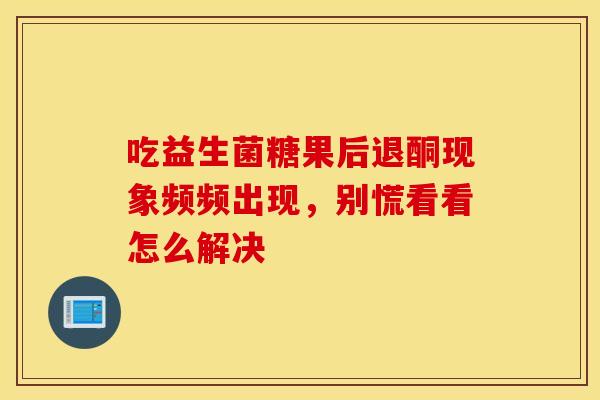 吃益生菌糖果后退酮现象频频出现，别慌看看怎么解决