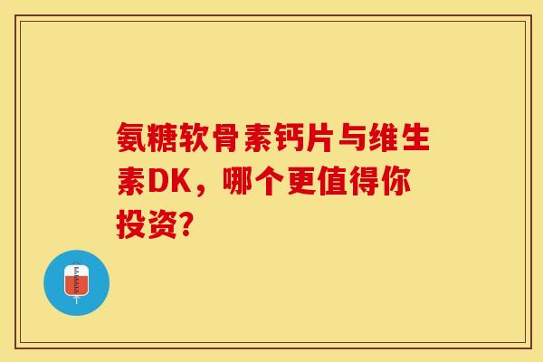 氨糖软骨素钙片与维生素DK，哪个更值得你投资？