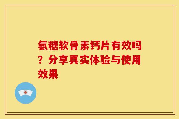 氨糖软骨素钙片有效吗？分享真实体验与使用效果