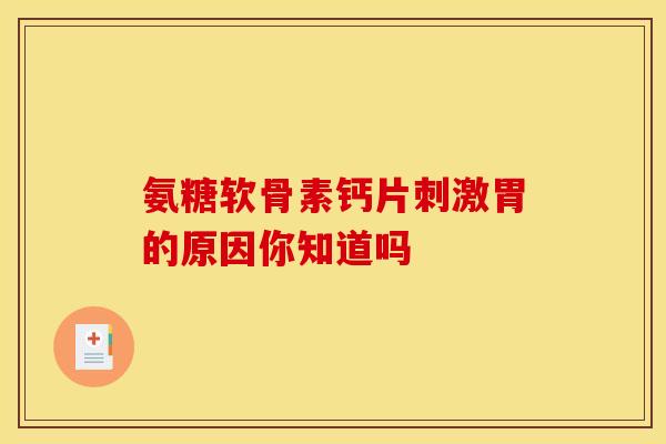 氨糖软骨素钙片刺激胃的原因你知道吗