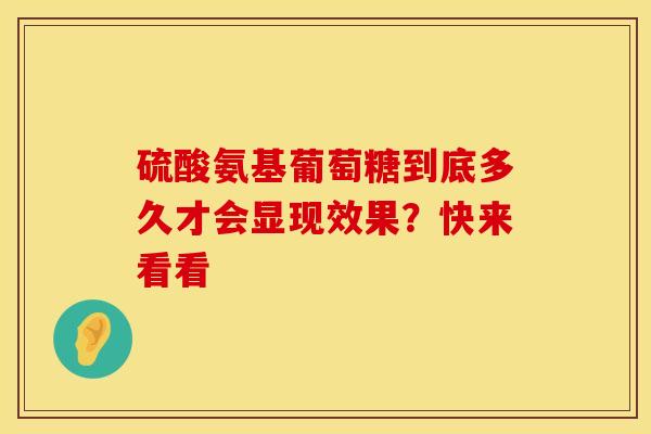 硫酸氨基葡萄糖到底多久才会显现效果？快来看看