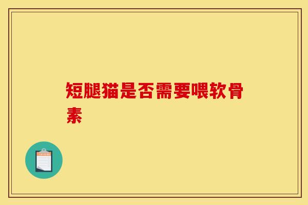 短腿猫是否需要喂软骨素